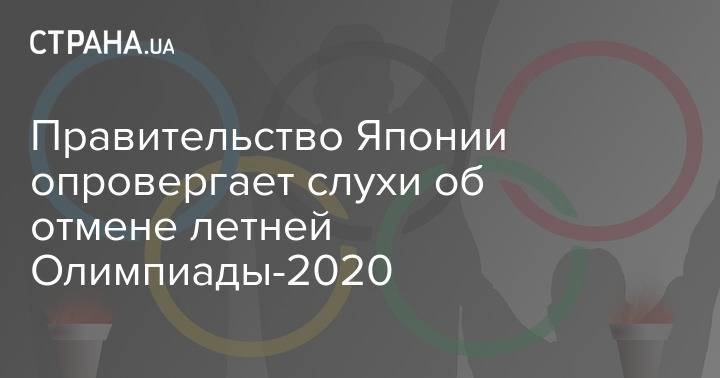 Правительство Японии опровергает слухи об отмене летней Олимпиады-2020
