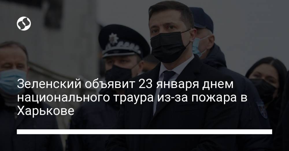 Зеленский объявит 23 января днем национального траура из-за пожара в Харькове