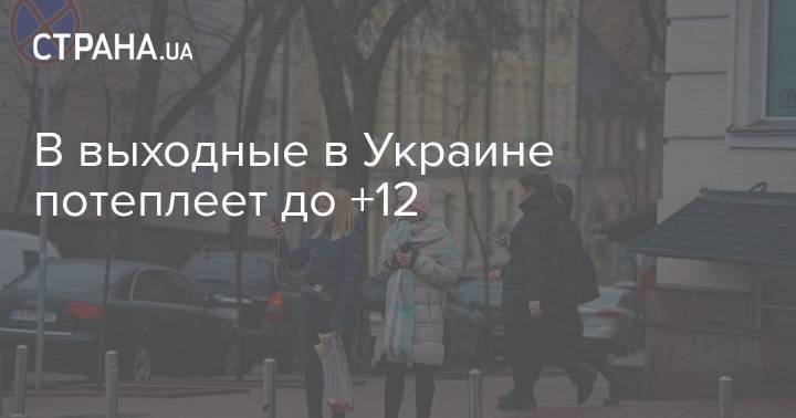 В выходные в Украине потеплеет до +12