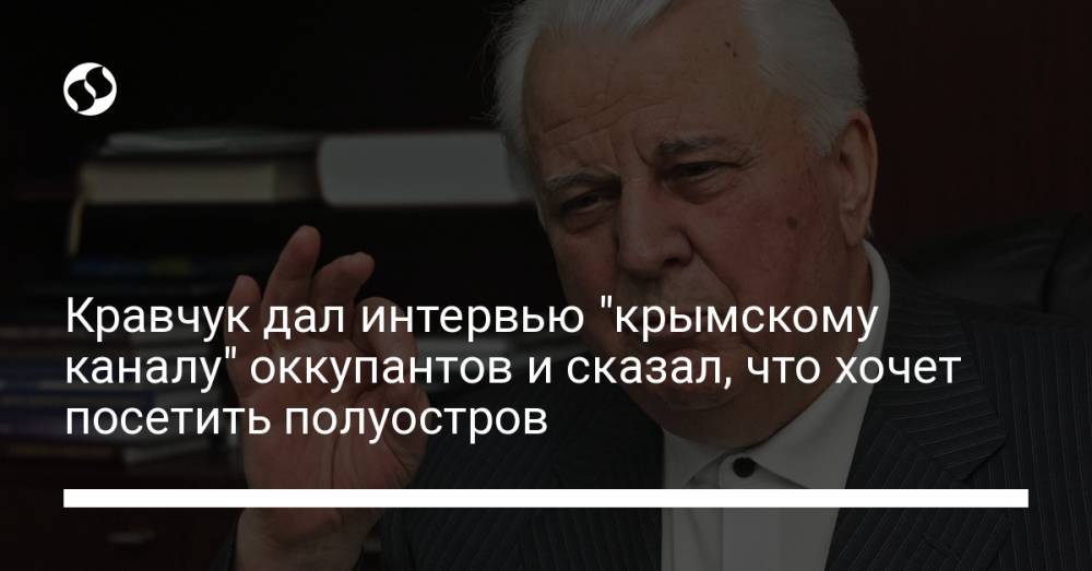 Кравчук дал интервью "крымскому каналу" оккупантов и сказал, что хочет посетить полуостров