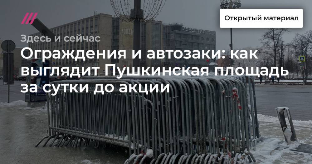 Ограждения и автозаки: как выглядит Пушкинская площадь за сутки до акции