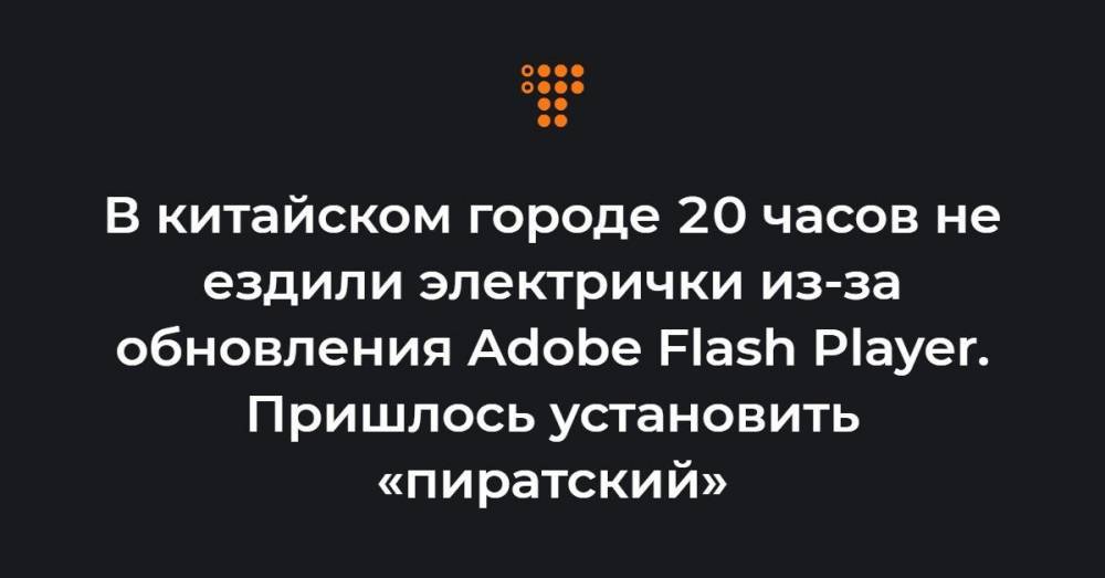 В китайском городе 20 часов не ездили электрички из-за обновления Adobe Flash Player. Пришлось установить «пиратский»