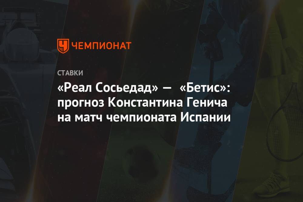 «Реал Сосьедад» — «Бетис»: прогноз Константина Генича на матч чемпионата Испании