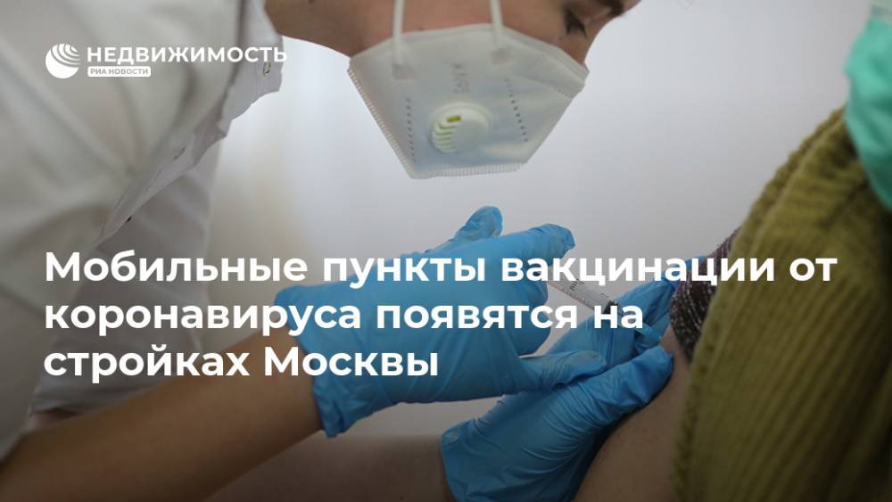 Мобильные пункты вакцинации от коронавируса появятся на стройках Москвы