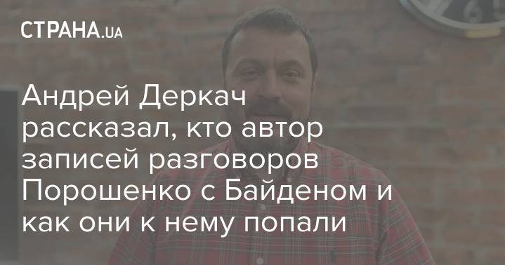 Андрей Деркач рассказал, кто автор записей разговоров Порошенко с Байденом и как они к нему попали