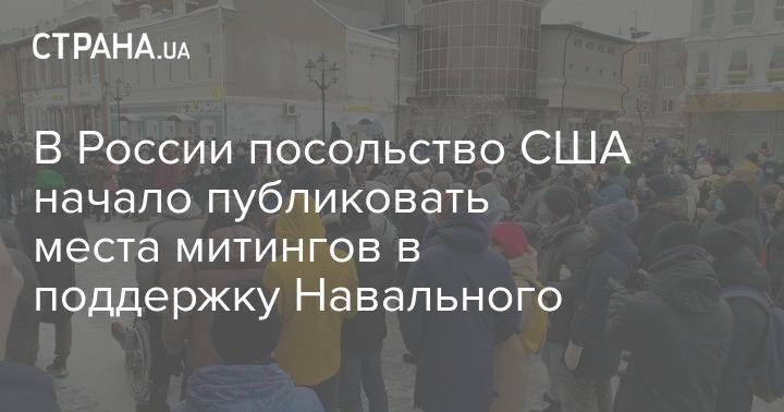 В России посольство США начало публиковать места митингов в поддержку Навального
