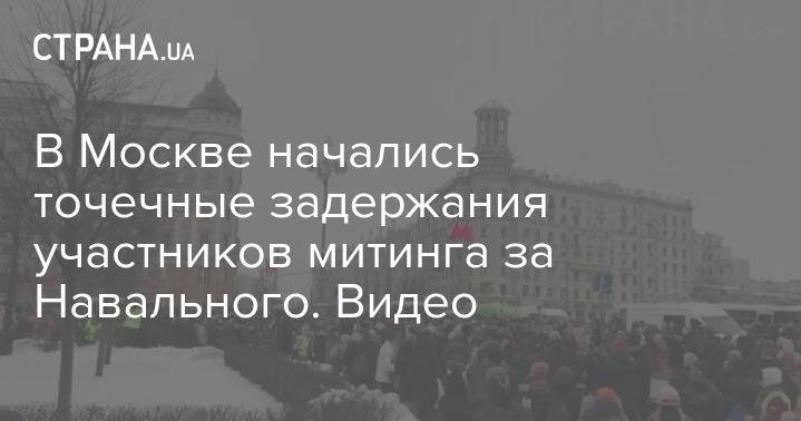 В Москве начались точечные задержания участников митинга за Навального. Видео