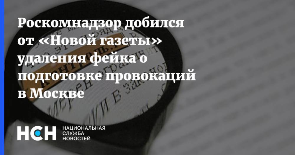 Роскомнадзор добился от «Новой газеты» удаления фейка о подготовке провокаций в Москве