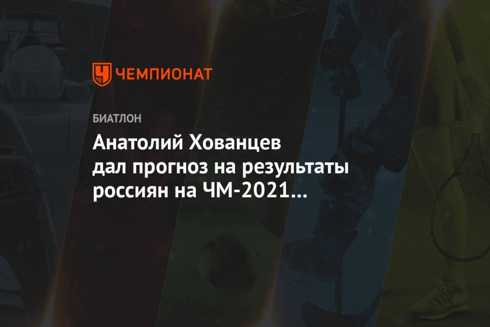 Анатолий Хованцев дал прогноз на результаты россиян на ЧМ-2021 по биатлону