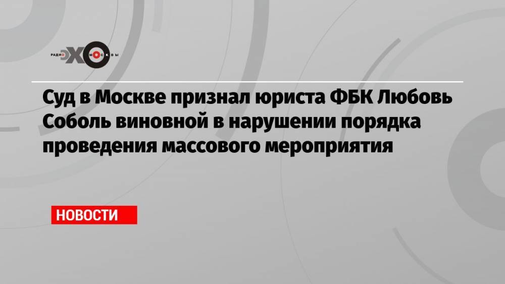 Суд в Москве признал юриста ФБК Любовь Соболь виновной в нарушении порядка проведения массового мероприятия