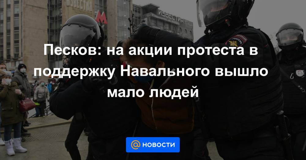 Песков: на акции протеста в поддержку Навального вышло мало людей