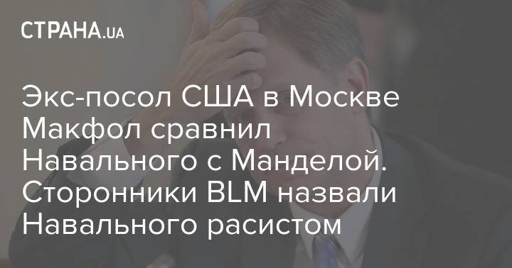 Экс-посол США в Москве Макфол сравнил Навального с Манделой. Сторонники BLM назвали Навального расистом