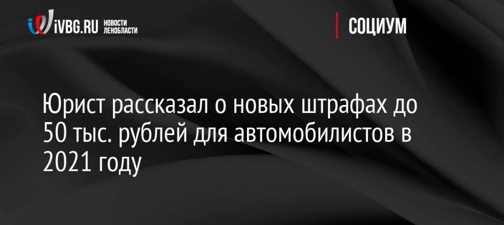 Юрист рассказал о новых штрафах до 50 тыс. рублей для автомобилистов в 2021 году