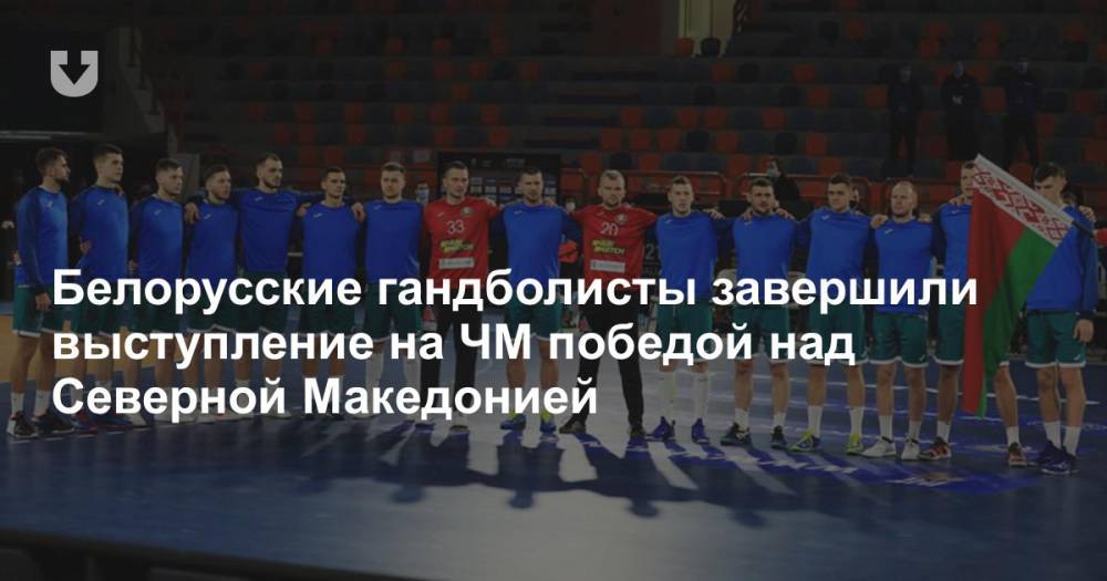 Белорусские гандболисты завершили выступление на ЧМ победой над Северной Македонией