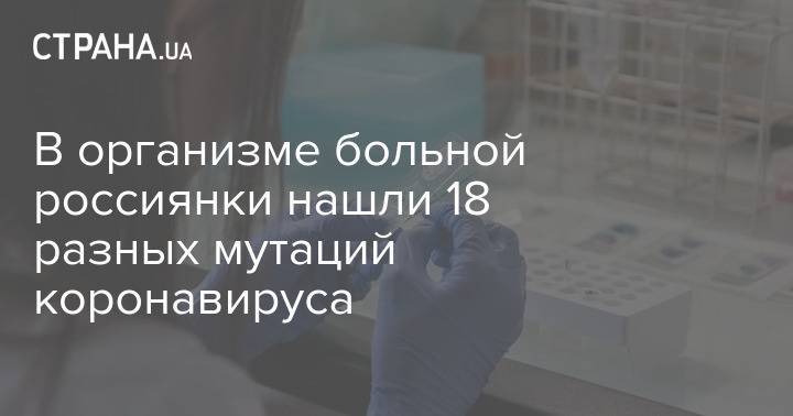 В организме больной россиянки нашли 18 разных мутаций коронавируса