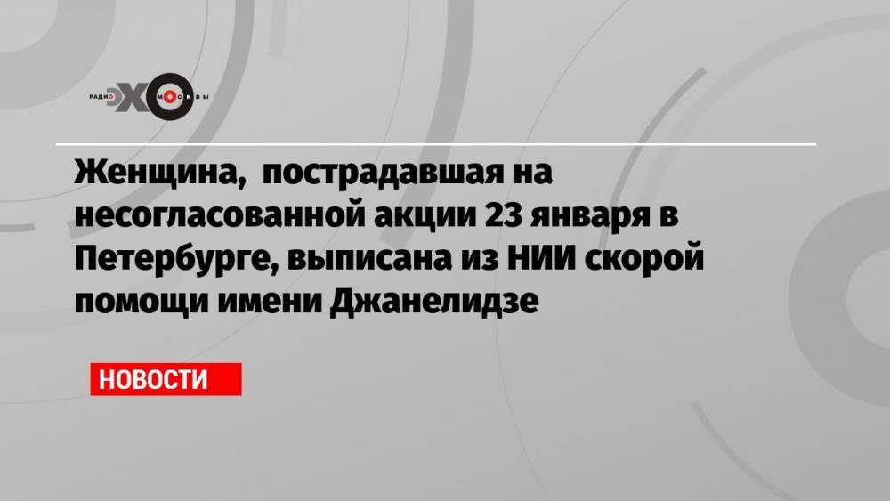 Женщина, пострадавшая на несогласованной акции 23 января в Петербурге, выписана из НИИ скорой помощи имени Джанелидзе