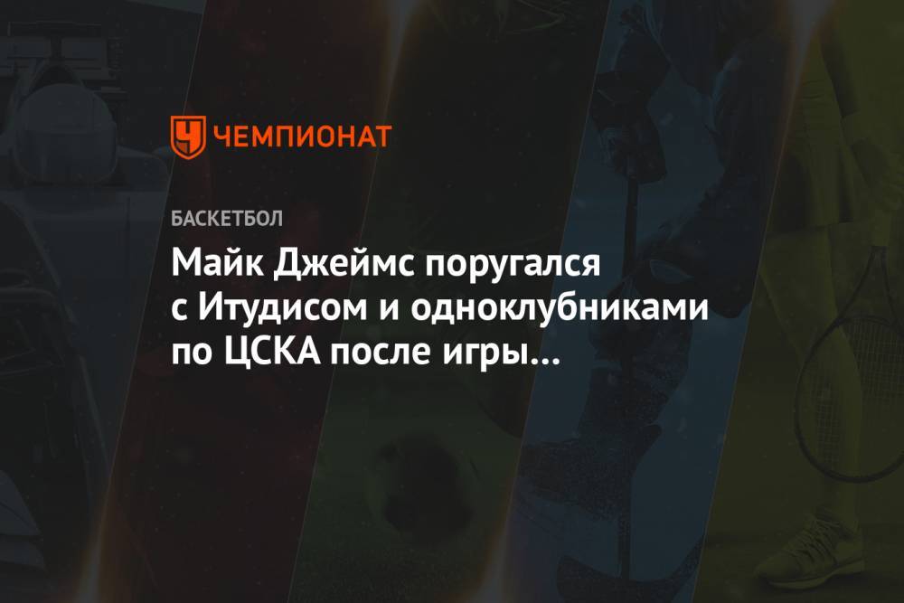 Майк Джеймс поругался с Итудисом и одноклубниками по ЦСКА после игры с «Фенербахче»