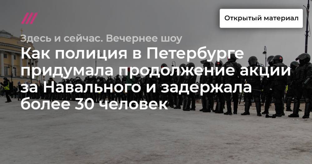 Как полиция в Петербурге придумала продолжение акции за Навального и задержала более 30 человек