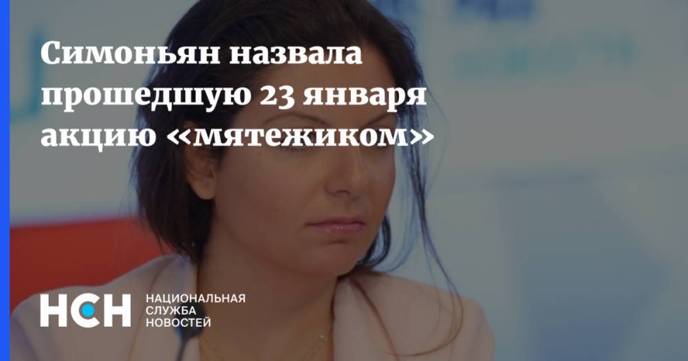 Симоньян назвала прошедшую 23 января акцию «мятежиком»