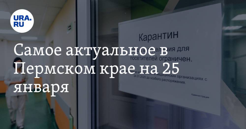 Самое актуальное в Пермском крае на 25 января. Продлены карантинные меры, назначены выборы в новом округе края