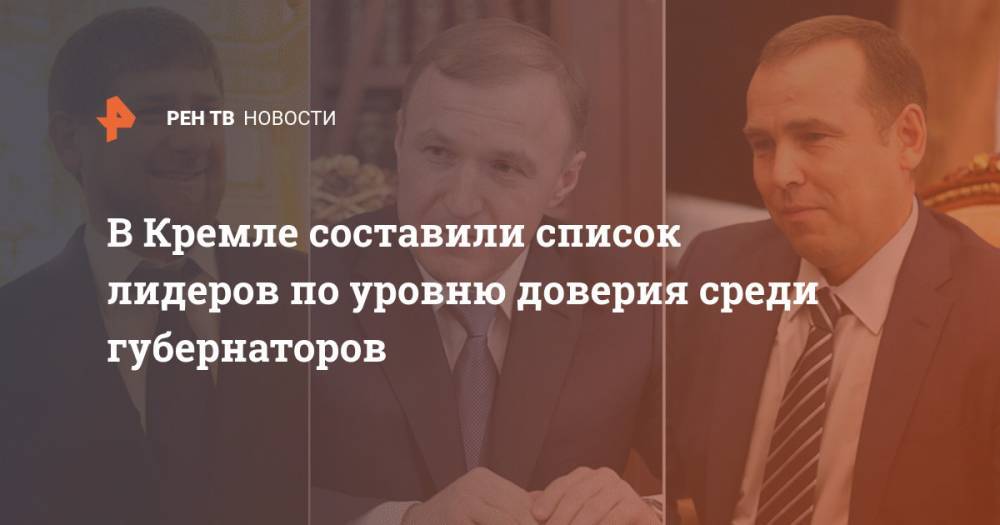 В Кремле составили список лидеров по уровню доверия среди губернаторов