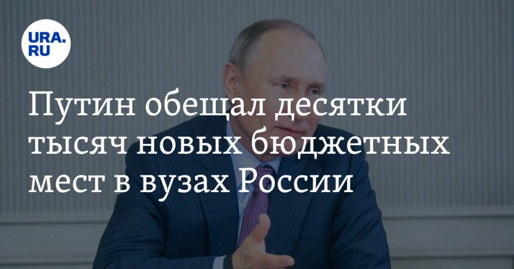 Путин обещал десятки тысяч новых бюджетных мест в вузах России