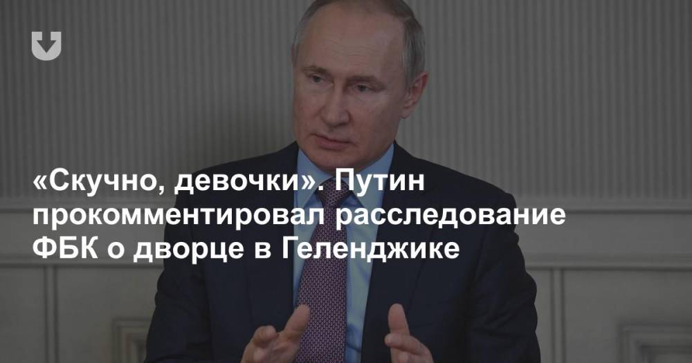 «Скучно, девочки». Путин прокомментировал расследование ФБК о дворце в Геленджике