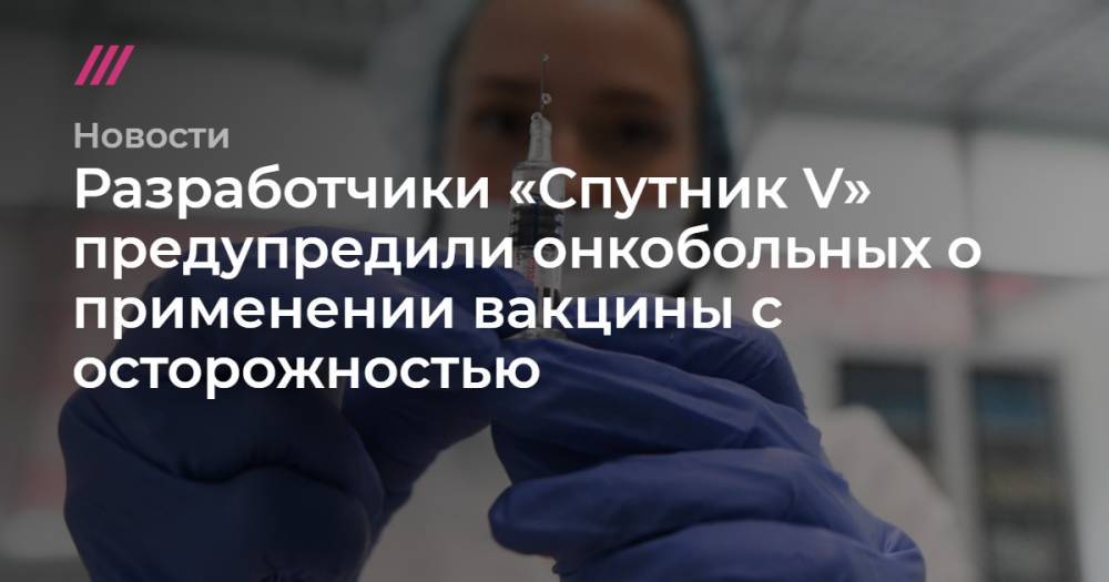 Разработчики «Спутник V» предупредили онкобольных о применении вакцины с осторожностью