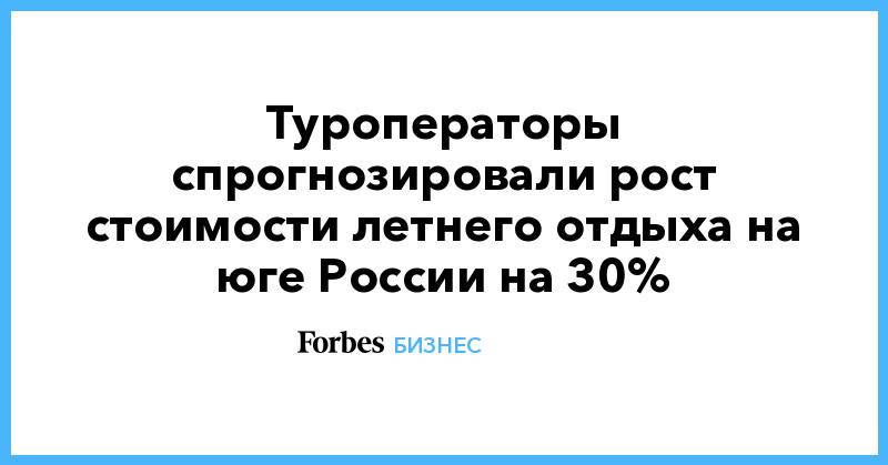 Туроператоры спрогнозировали рост стоимости летнего отдыха на юге России на 30%