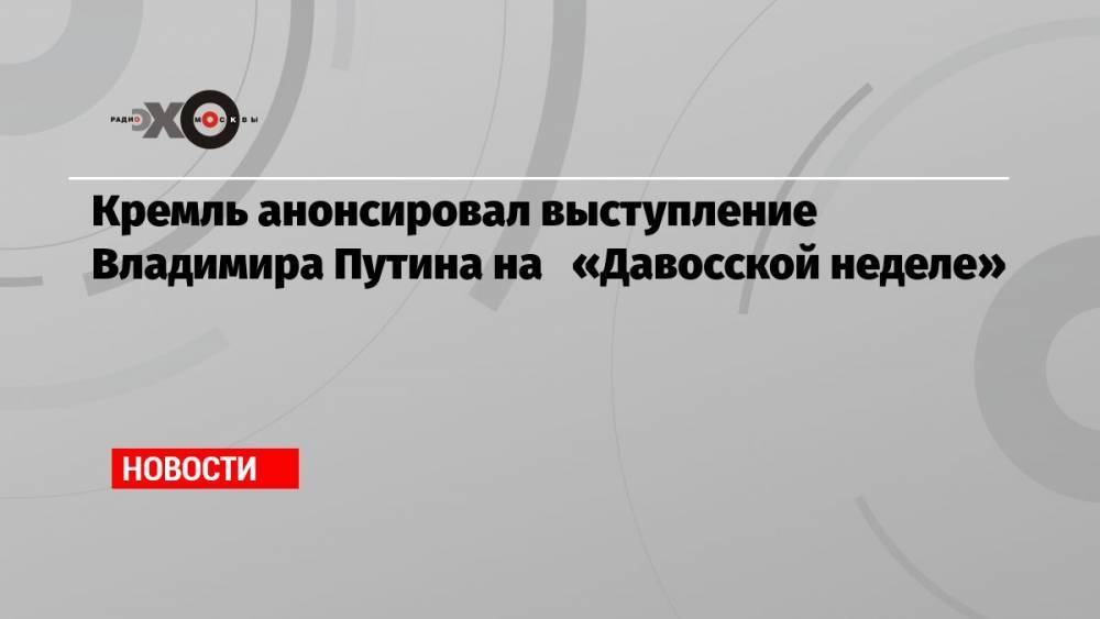 Кремль анонсировал выступление Владимира Путина на «Давосской неделе»