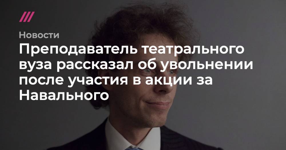 Преподаватель театрального вуза рассказал об увольнении после участия в акции за Навального