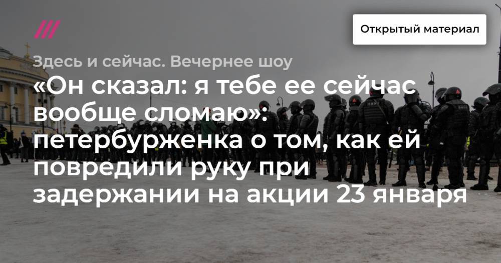 «Он сказал: я тебе ее сейчас вообще сломаю»: петербурженка о том, как ей повредили руку при задержании на акции 23 января