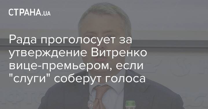 Рада проголосует за утверждение Витренко вице-премьером, если "слуги" соберут голоса