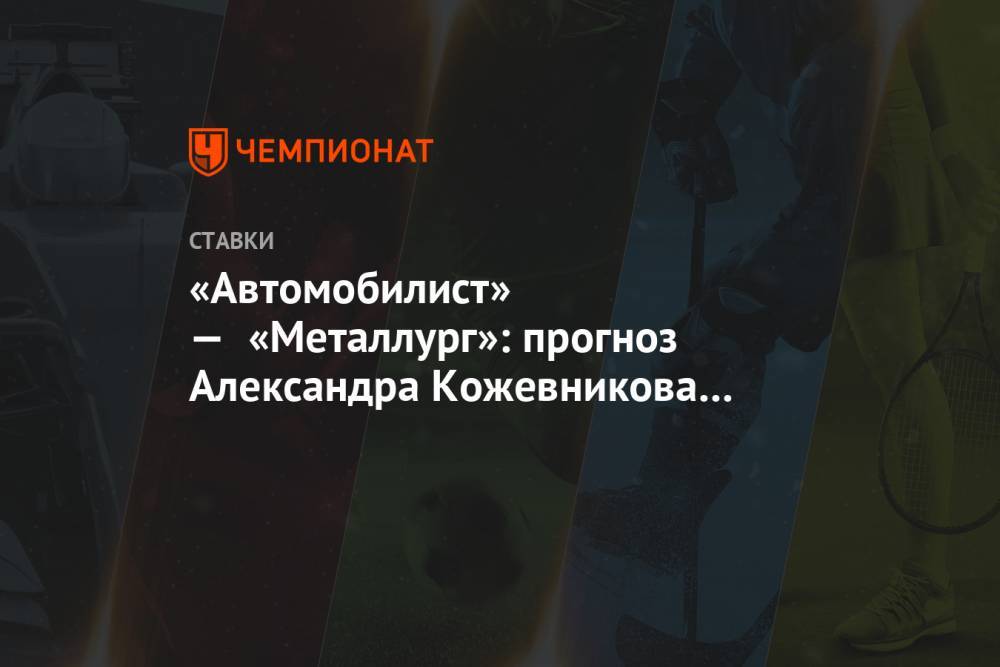 «Автомобилист» — «Металлург»: прогноз Александра Кожевникова на матч КХЛ в Екатеринбурге