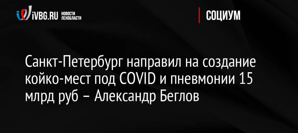 Санкт-Петербург направил на создание койко-мест под COVID и пневмонии 15 млрд руб – Александр Беглов