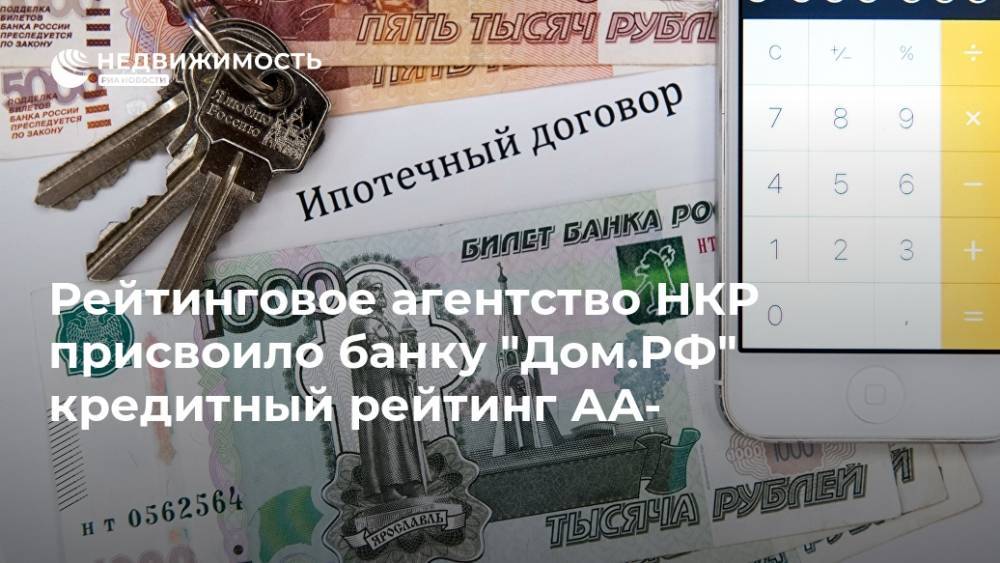 Рейтинговое агентство НКР присвоило банку "Дом.РФ" кредитный рейтинг АА-