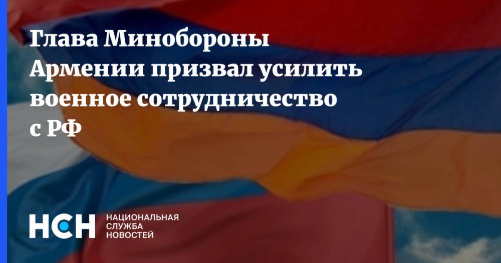 Глава Минобороны Армении призвал усилить военное сотрудничество с РФ