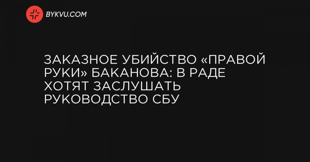 Заказное убийство «правой руки» Баканова: в Раде хотят заслушать руководство СБУ