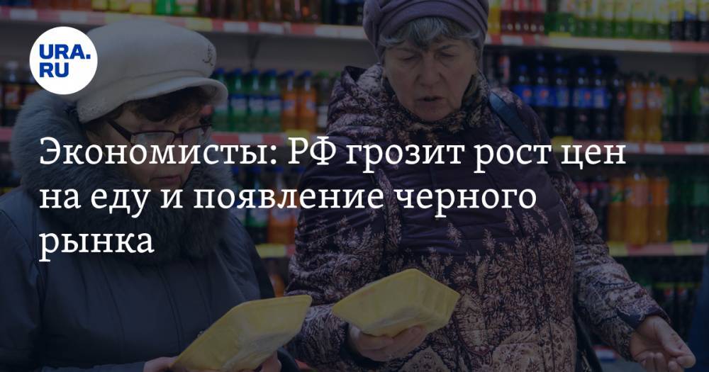 Экономисты: РФ грозит рост цен на еду и появление черного рынка