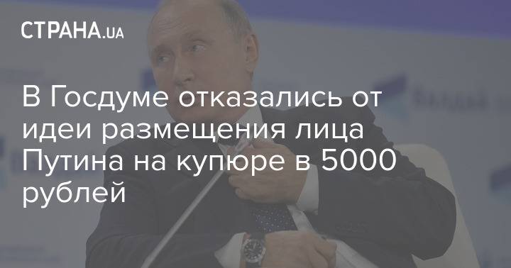 В Госдуме отказались от идеи размещения лица Путина на купюре в 5000 рублей