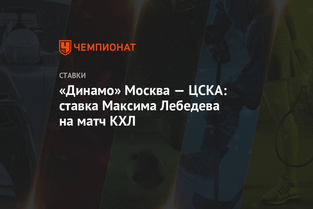 «Динамо» Москва — ЦСКА: ставка Максима Лебедева на матч КХЛ