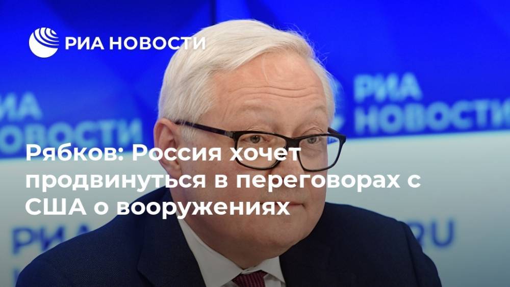 Рябков: Россия хочет продвинуться в переговорах с США о вооружениях