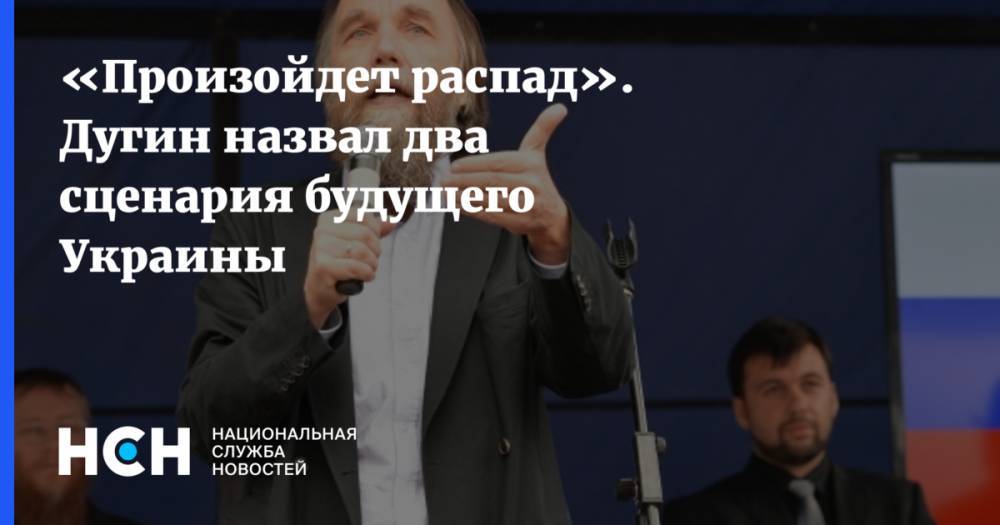 «Произойдет распад». Дугин назвал два сценария будущего Украины