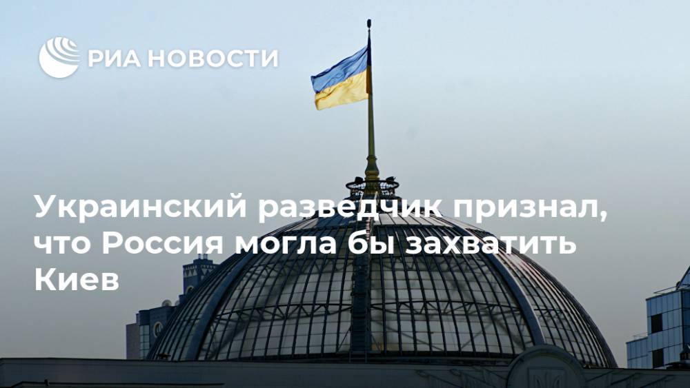 Украинский разведчик признал, что Россия могла бы захватить Киев