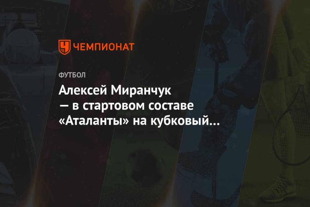 Алексей Миранчук — в стартовом составе «Аталанты» на кубковый матч с «Лацио»