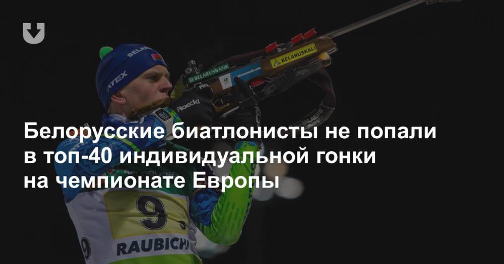 Белорусские биатлонисты не попали в топ-40 индивидуальной гонки на чемпионате Европы