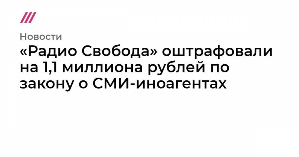 «Радио Свобода» оштрафовали на 1,1 миллиона рублей по закону о СМИ-иноагентах
