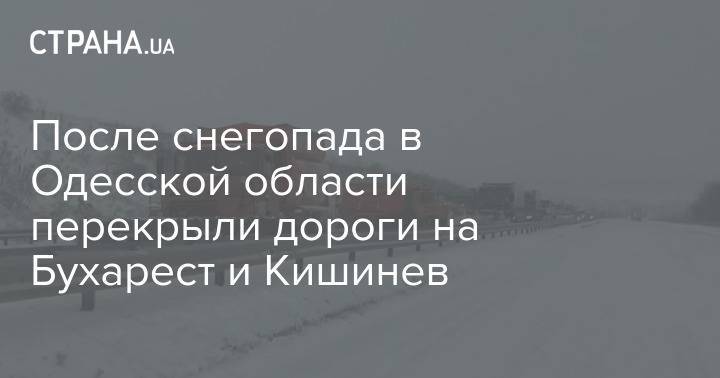После снегопада в Одесской области перекрыли дороги на Бухарест и Кишинев