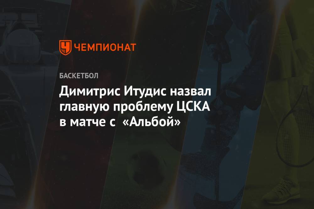Димитрис Итудис назвал главную проблему ЦСКА в матче с «Альбой»