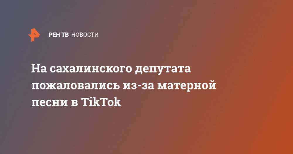 На сахалинского депутата пожаловались из-за матерной песни в TikTok